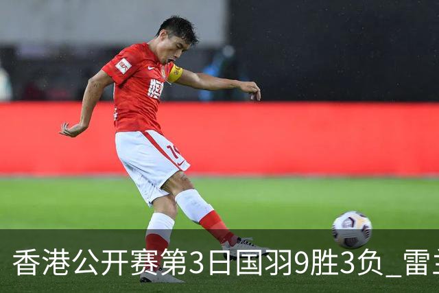 香港公开赛第3日国羽9胜3负 雷兰曦韩悦挺进8强